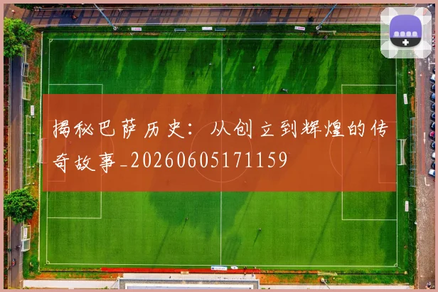 揭秘巴萨历史:从创立到辉煌的传奇故事_20260605171159