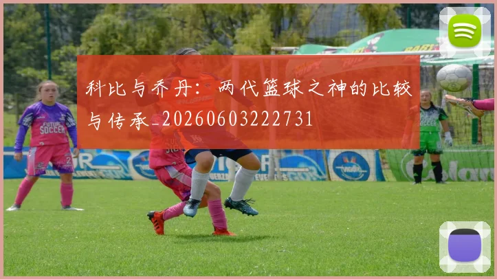 科比与乔丹:两代篮球之神的比较与传承_20260603222731