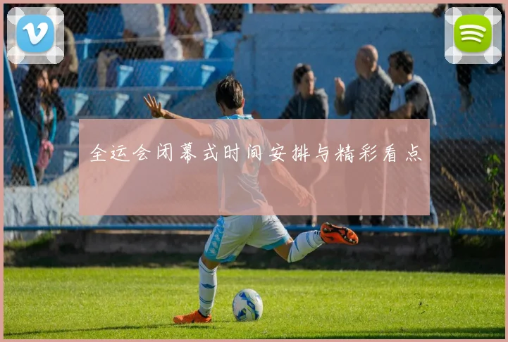 全运会闭幕式时间安排与精彩看点