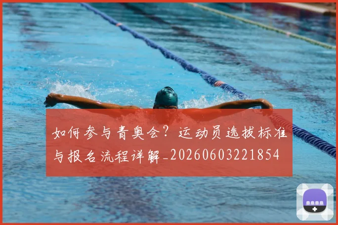 如何参与青奥会?运动员选拔标准与报名流程详解_20260603221854