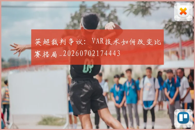 英超裁判争议：VAR技术如何改变比赛格局_20260702174443