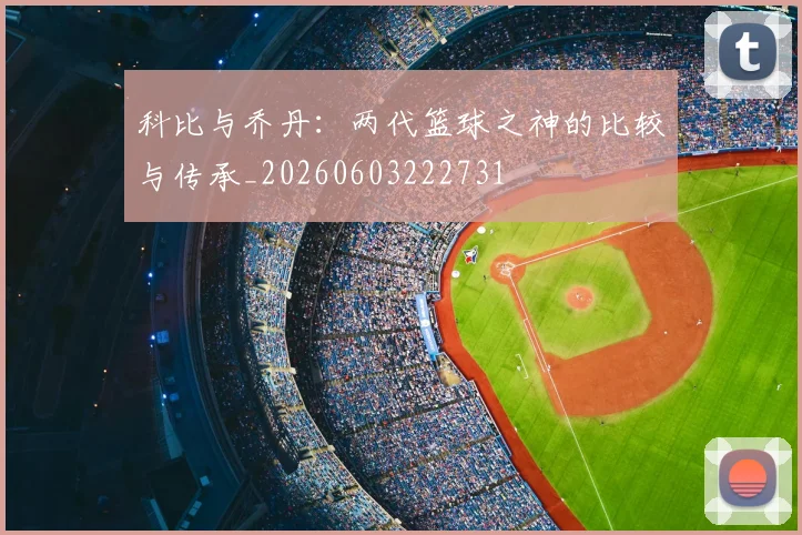 科比与乔丹：两代篮球之神的比较与传承_20260603222731
