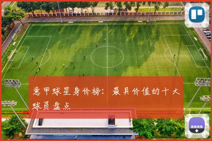 意甲球星身价榜:最具价值的十大球员盘点