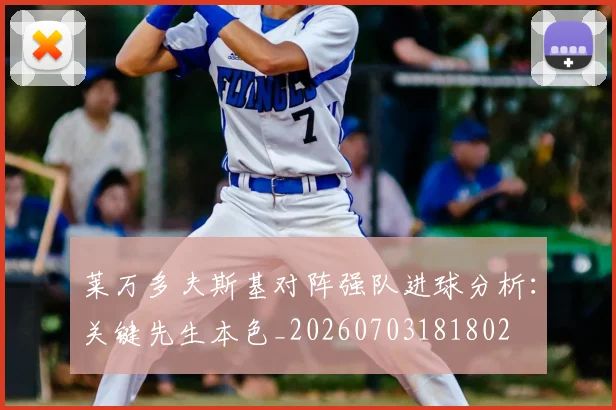 莱万多夫斯基对阵强队进球分析:关键先生本色_20260703181802