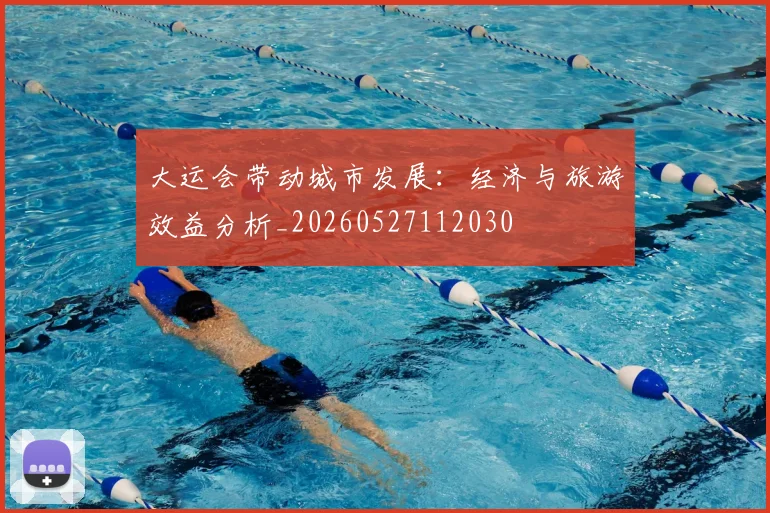 大运会带动城市发展:经济与旅游效益分析_20260527112030