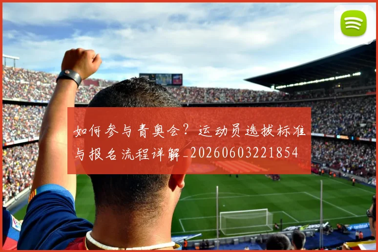 如何参与青奥会?运动员选拔标准与报名流程详解_20260603221854