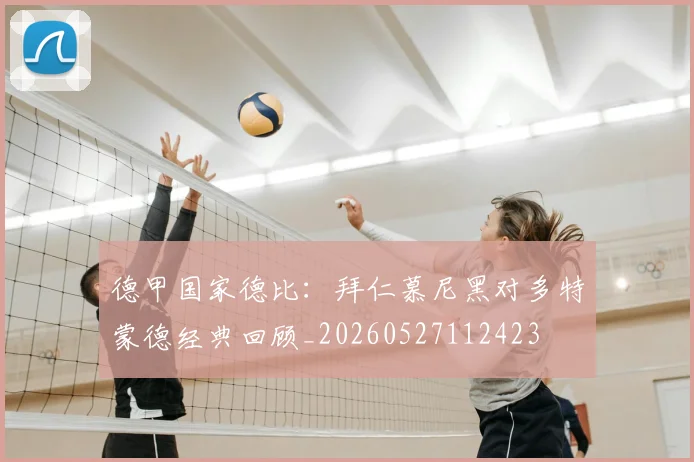 德甲国家德比：拜仁慕尼黑对多特蒙德经典回顾_20260527112423