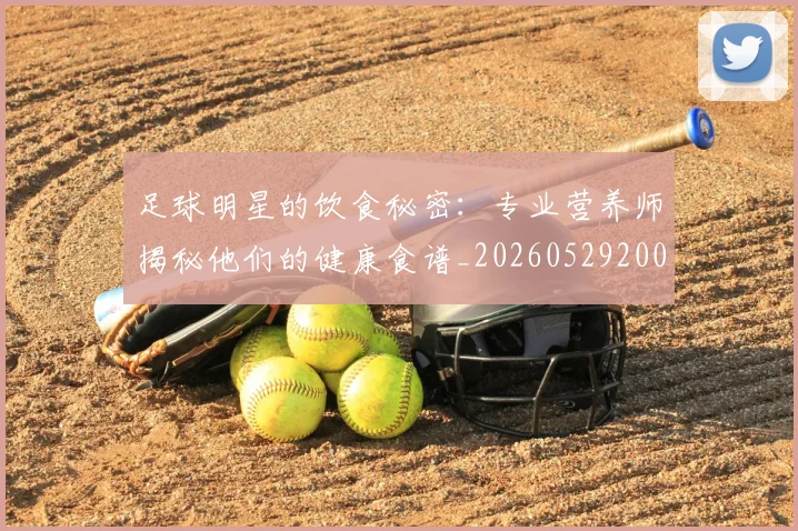 足球明星的饮食秘密：专业营养师揭秘他们的健康食谱_20260529200851