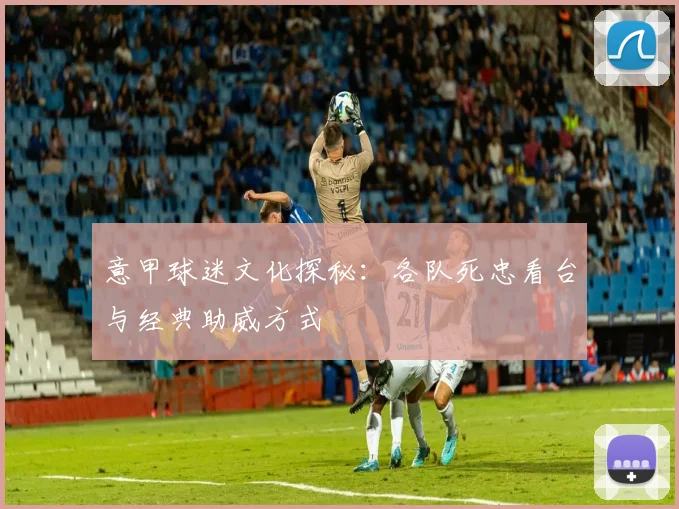 意甲球迷文化探秘：各队死忠看台与经典助威方式
